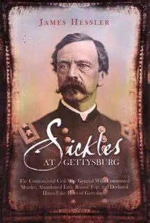 SICKLES AT GETTYSBURG: The Controversial Civil War General Who Committed Murder, Abandoned Little Round Top, and… by James Hessler